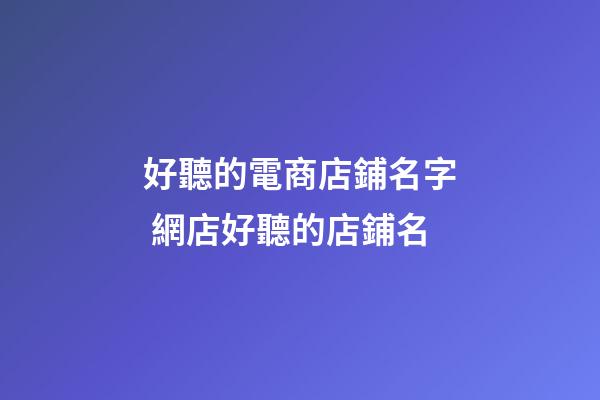 好聽的電商店鋪名字 網店好聽的店鋪名